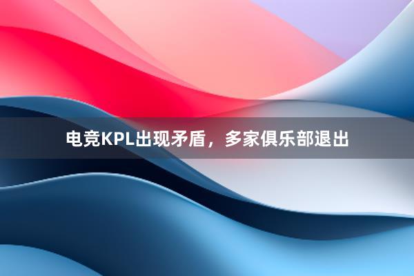 电竞KPL出现矛盾，多家俱乐部退出