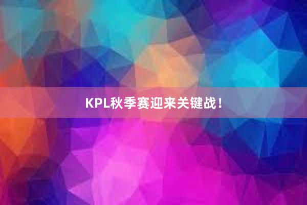 KPL秋季赛迎来关键战！