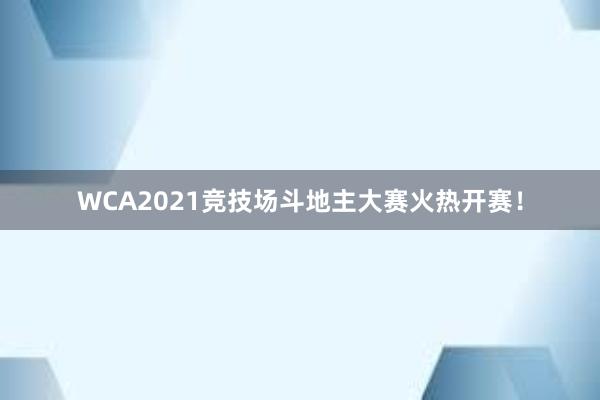 WCA2021竞技场斗地主大赛火热开赛！