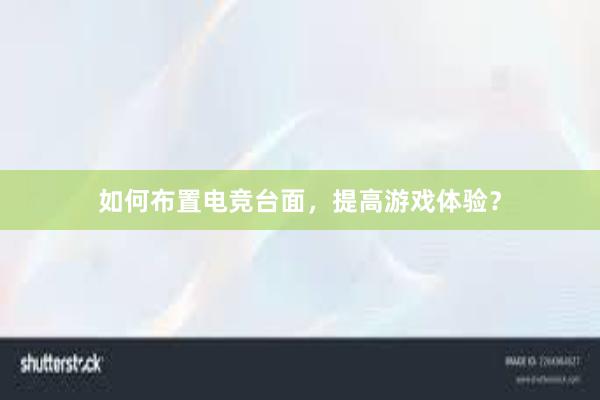 如何布置电竞台面，提高游戏体验？