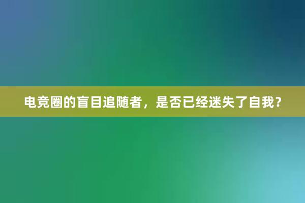 电竞圈的盲目追随者，是否已经迷失了自我？