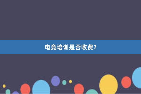 电竞培训是否收费？