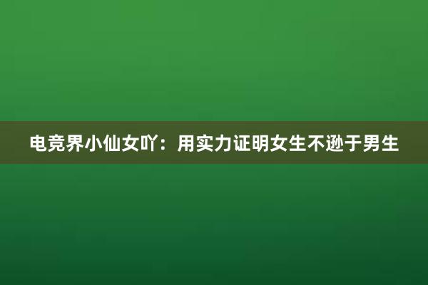 电竞界小仙女吖：用实力证明女生不逊于男生