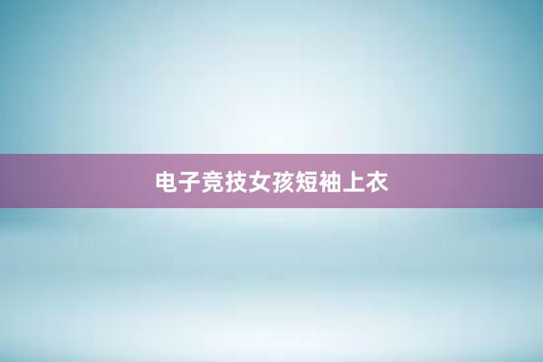 电子竞技女孩短袖上衣