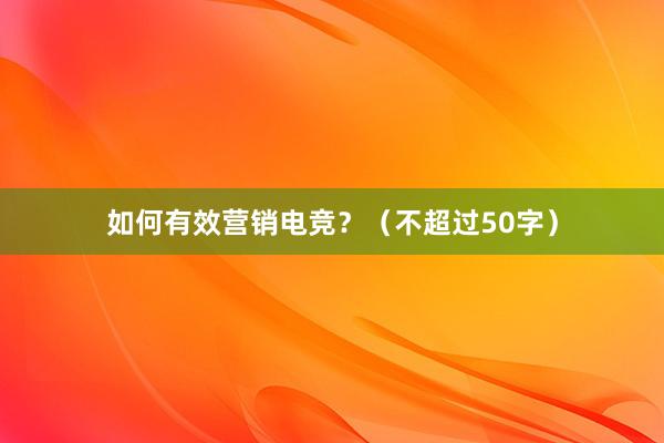 如何有效营销电竞？（不超过50字）