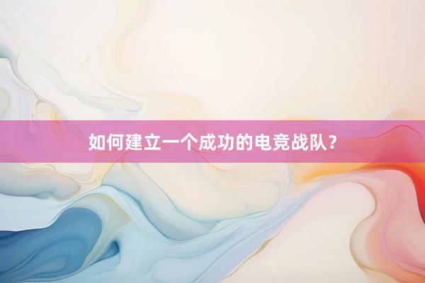 如何建立一个成功的电竞战队？