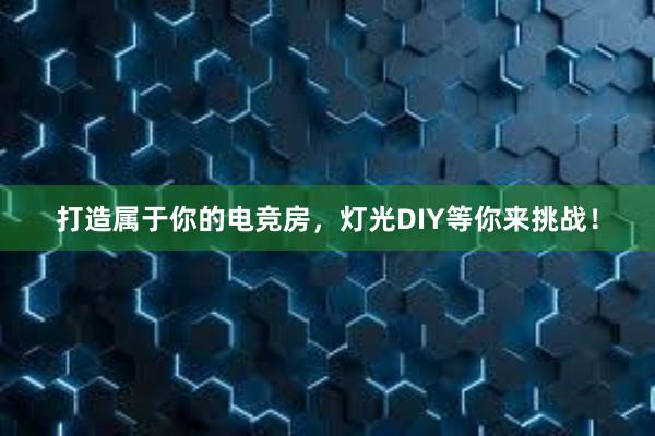 打造属于你的电竞房，灯光DIY等你来挑战！