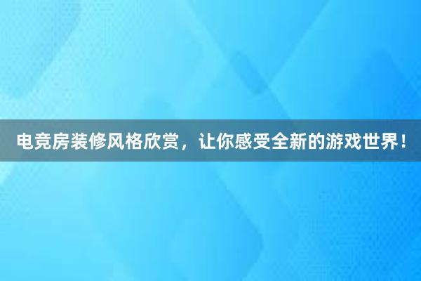 电竞房装修风格欣赏，让你感受全新的游戏世界！