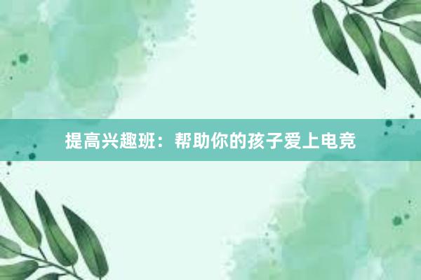 提高兴趣班：帮助你的孩子爱上电竞