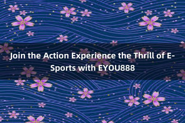 Join the Action Experience the Thrill of E-Sports with EYOU888