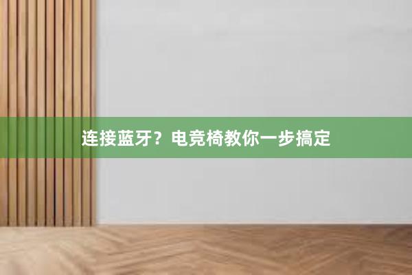 连接蓝牙？电竞椅教你一步搞定