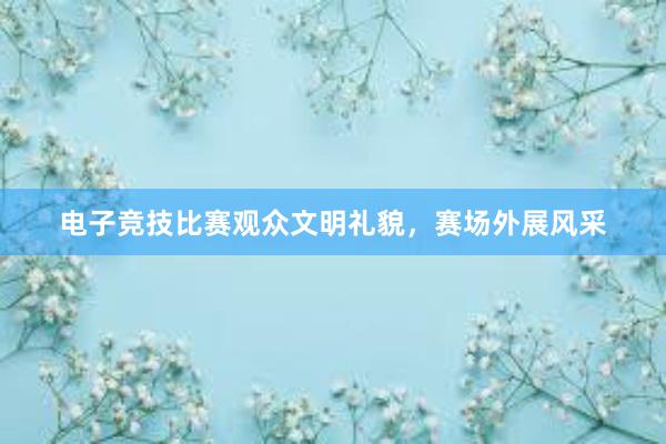 电子竞技比赛观众文明礼貌，赛场外展风采