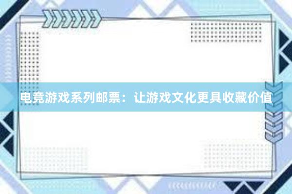 电竞游戏系列邮票：让游戏文化更具收藏价值