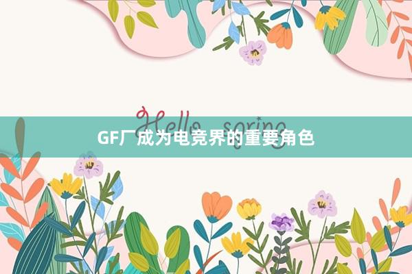 GF厂成为电竞界的重要角色