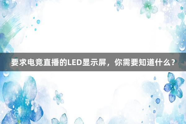 要求电竞直播的LED显示屏，你需要知道什么？