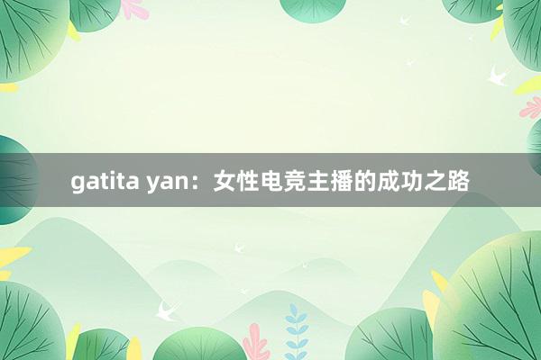 gatita yan：女性电竞主播的成功之路