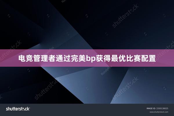 电竞管理者通过完美bp获得最优比赛配置