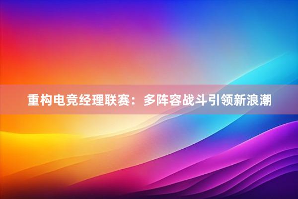 重构电竞经理联赛：多阵容战斗引领新浪潮