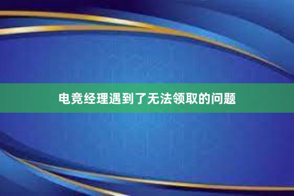 电竞经理遇到了无法领取的问题