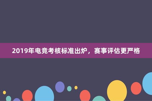 2019年电竞考核标准出炉，赛事评估更严格