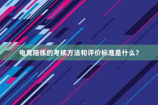 电竞陪练的考核方法和评价标准是什么？