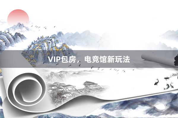 VIP包房，电竞馆新玩法