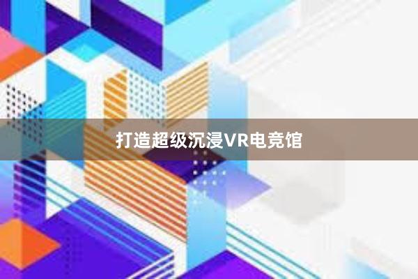 打造超级沉浸VR电竞馆