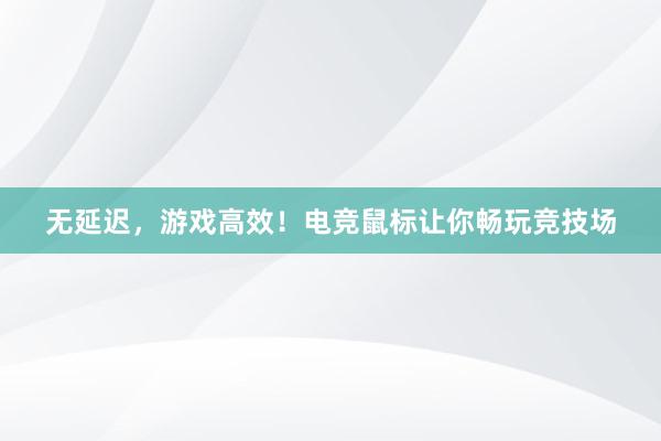 无延迟，游戏高效！电竞鼠标让你畅玩竞技场