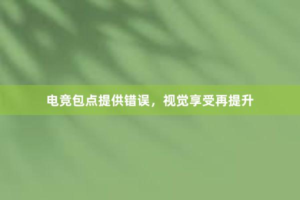 电竞包点提供错误，视觉享受再提升