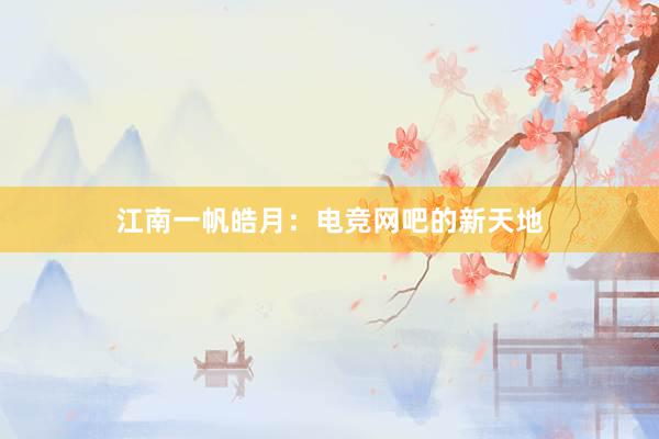 江南一帆皓月：电竞网吧的新天地