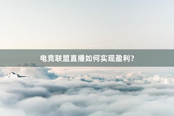 电竞联盟直播如何实现盈利？