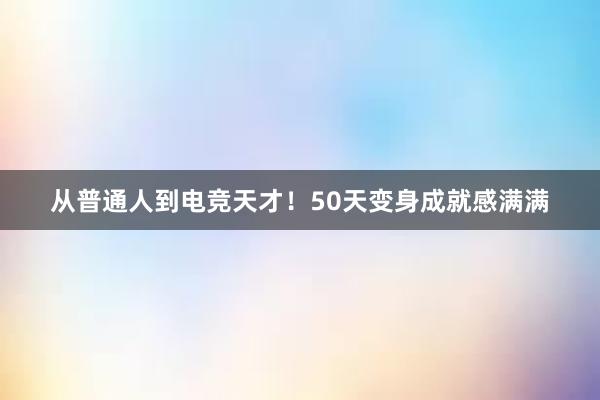 从普通人到电竞天才！50天变身成就感满满