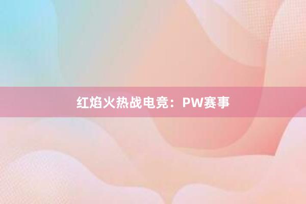 红焰火热战电竞：PW赛事