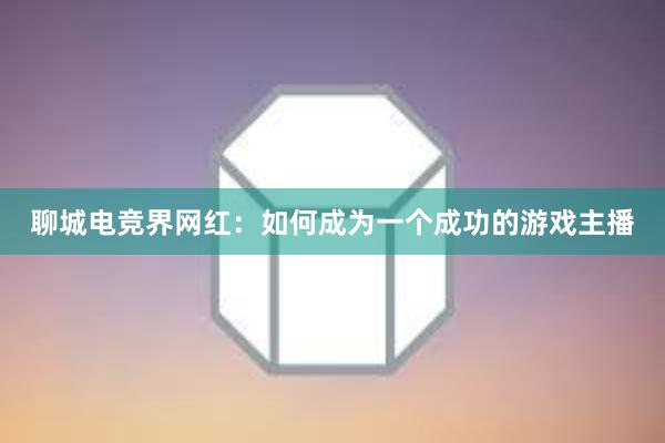 聊城电竞界网红：如何成为一个成功的游戏主播