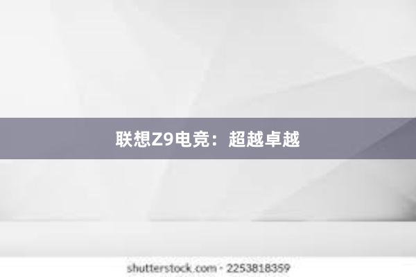 联想Z9电竞：超越卓越