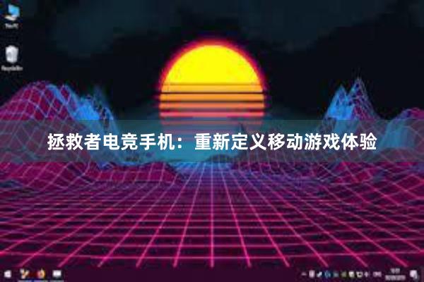 拯救者电竞手机：重新定义移动游戏体验