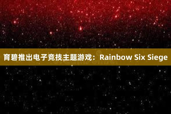 育碧推出电子竞技主题游戏：Rainbow Six Siege