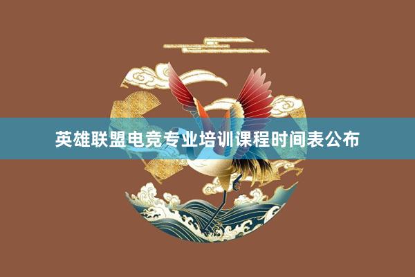 英雄联盟电竞专业培训课程时间表公布