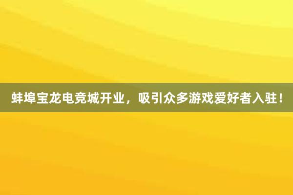 蚌埠宝龙电竞城开业，吸引众多游戏爱好者入驻！