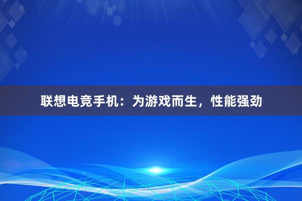 联想电竞手机：为游戏而生，性能强劲