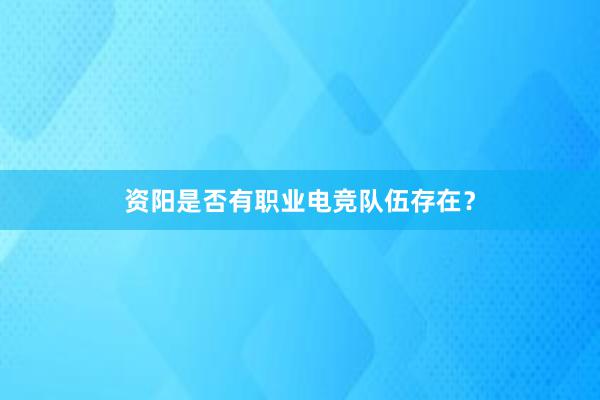 资阳是否有职业电竞队伍存在？