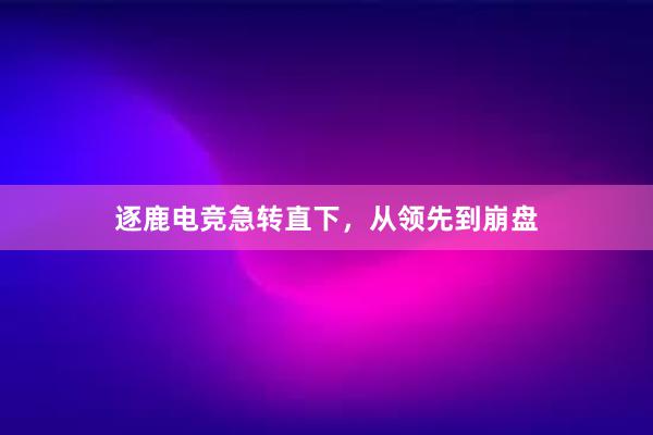 逐鹿电竞急转直下，从领先到崩盘