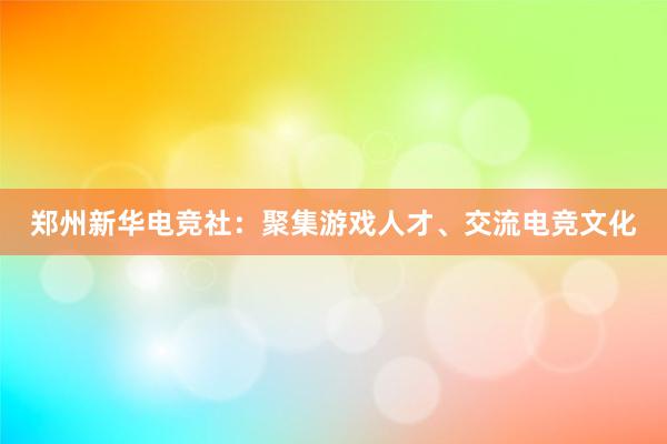 郑州新华电竞社：聚集游戏人才、交流电竞文化