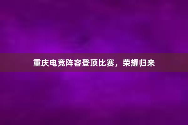 重庆电竞阵容登顶比赛，荣耀归来