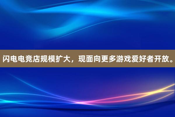 闪电电竞店规模扩大，现面向更多游戏爱好者开放。