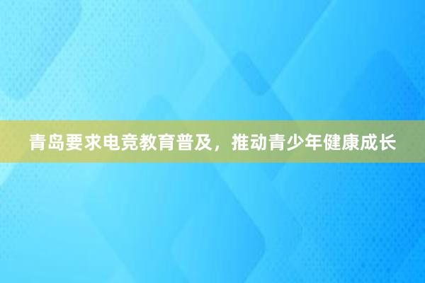 青岛要求电竞教育普及，推动青少年健康成长