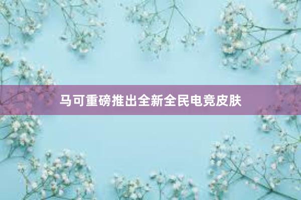 马可重磅推出全新全民电竞皮肤