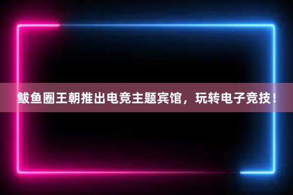 鲅鱼圈王朝推出电竞主题宾馆，玩转电子竞技！